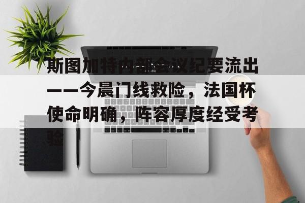 米兰体育官网-包含斯图加特内部会议纪要流出——今晨门线救险，法国杯使命明确，阵容厚度经受考验的词条