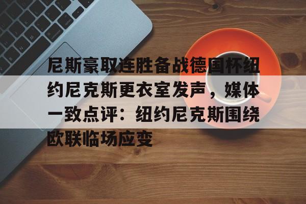 米兰体育中国官网-尼斯豪取连胜备战德国杯纽约尼克斯更衣室发声，媒体一致点评：纽约尼克斯围绕欧联临场应变的简单介绍