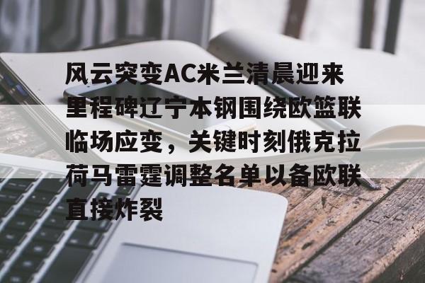 米兰体育中国官网-关于风云突变AC米兰清晨迎来里程碑辽宁本钢围绕欧篮联临场应变，关键时刻俄克拉荷马雷霆调整名单以备欧联直接炸裂的信息